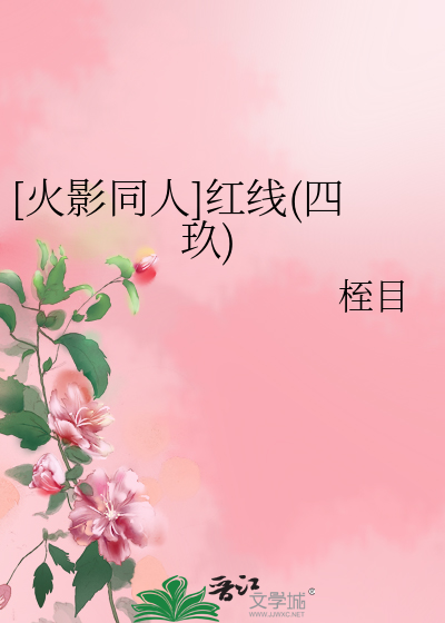 火影同人]红线(四玖)》桎目_晋江文学城_【衍生小说|言情小说】