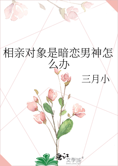 相亲对象是暗恋男神怎么办