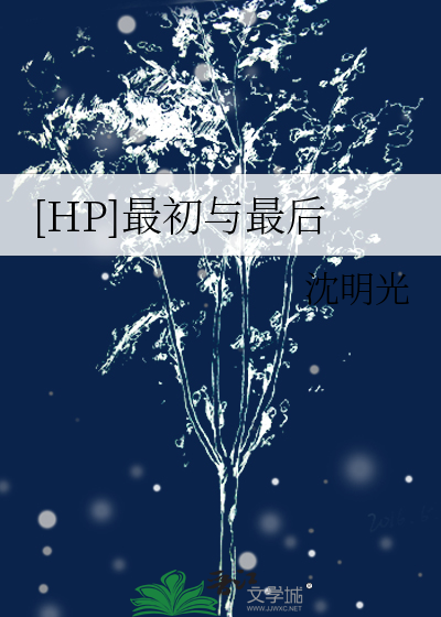 HP]最初与最后》沈明光_晋江文学城_【衍生小说|言情小说】