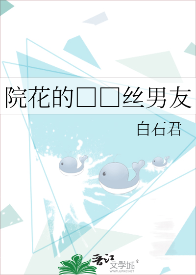 院花的 丝男友 白石君 原创小说 言情小说 晋江文学城