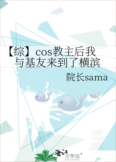 综】cos教主后我与基友来到了横滨》院长sama_晋江文学城_【衍生小说|纯 