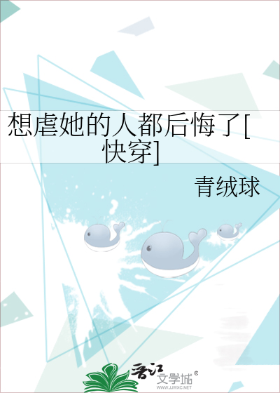 想虐她的人都后悔了 快穿 青绒球 原创小说 言情小说 晋江文学城