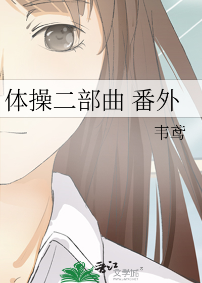 体操二部曲番外》韦鸢_晋江文学城_【原创小说|纯爱小说】