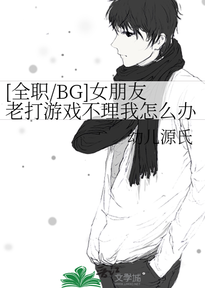 [全职/BG]女朋友老打游戏不理我怎么办