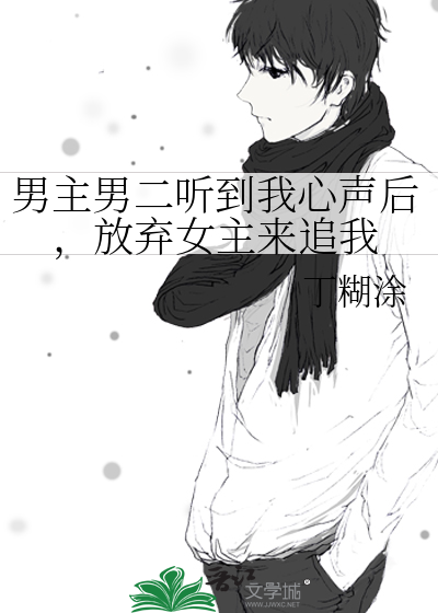 男主男二听到我心声后，放弃女主来追我》丁糊涂_晋江文学城_【原创小说