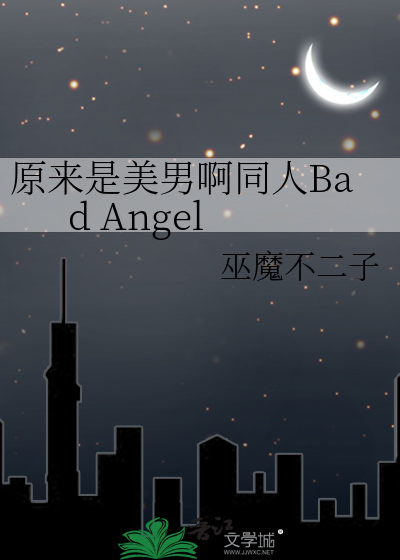 原来是美男啊同人Bad Angel