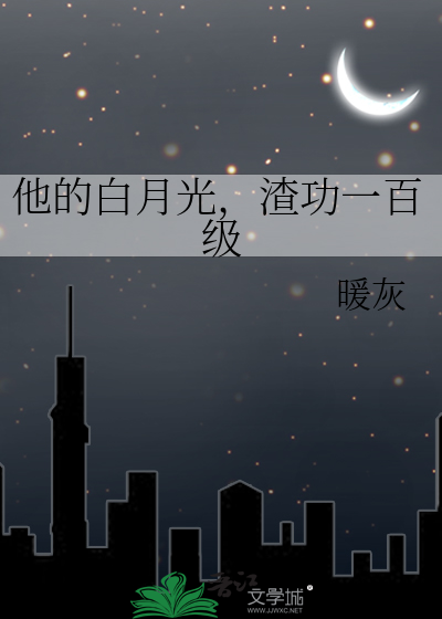 他的白月光，渣功一百级