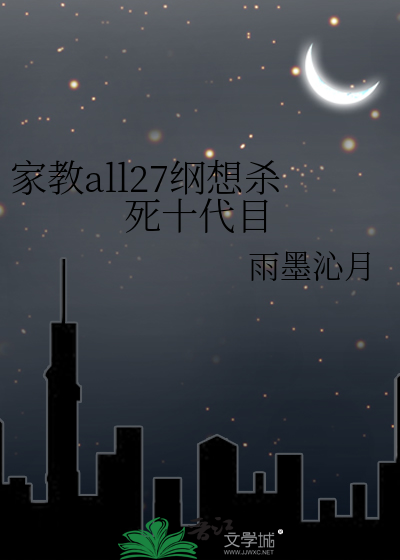 家教all27纲想杀死十代目》雨墨沁月_晋江文学城_【衍生小说|纯爱小说】