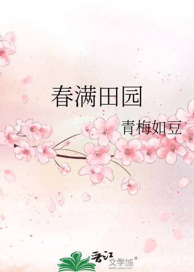 春满田园》青梅如豆_晋江文学城_【原创小说|言情小说】