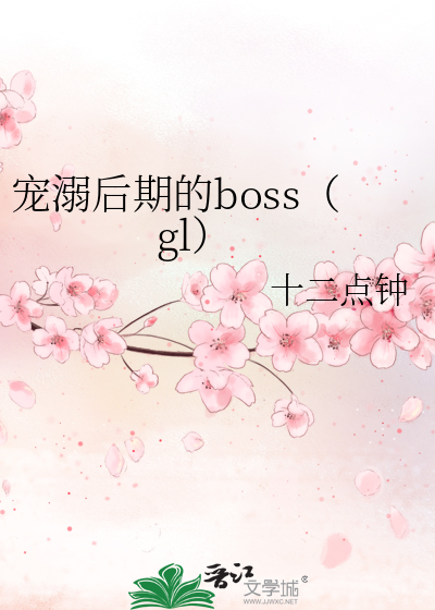 宠溺后期的boss（gl）》十二点钟_晋江文学城_【原创小说|纯爱小说】