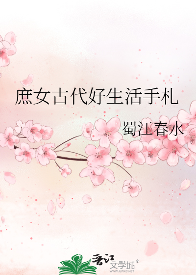 庶女古代好生活手札》蜀江春水_晋江文学城_【原创小说|言情小说】