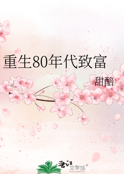 重生80年代致富》甜醅_晋江文学城_【原创小说|言情小说】