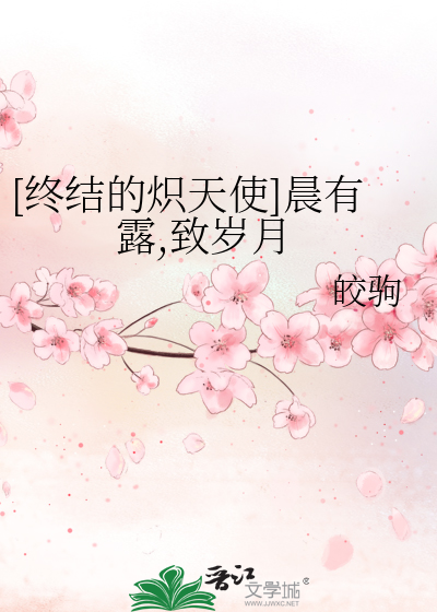 [终结的炽天使]晨有露,致岁月