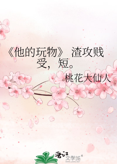 《他的玩物》 渣攻贱受，短。