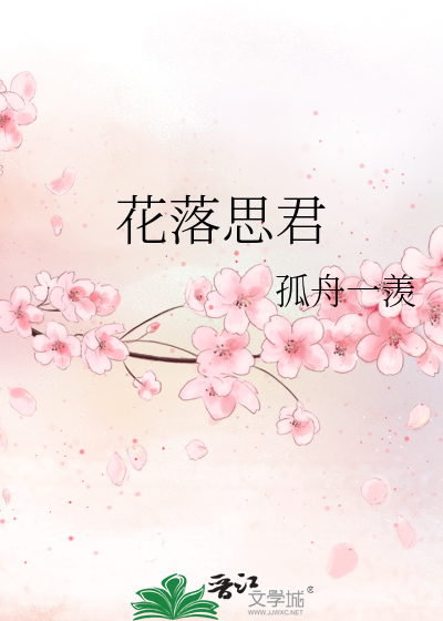 花落思君》孤舟一羡_晋江文学城_【原创小说|纯爱小说】
