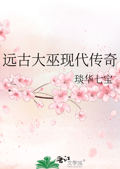 远古大巫现代传奇》琰华七宝_晋江文学城_【原创小说|纯爱小说】