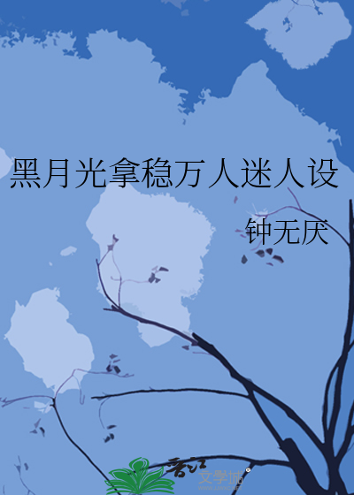 黑月光拿稳万人迷人设格格党_黑月光拿稳万人迷人设 钟无厌_格格党