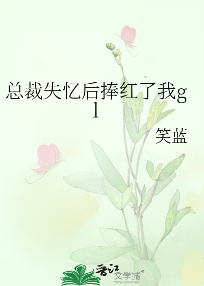 总裁失忆后捧红了我gl