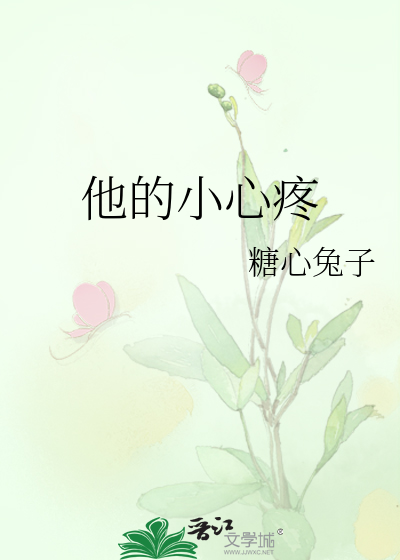 《他的小心疼》糖心兔子_【原創小說|言情小說】_晉江文學城