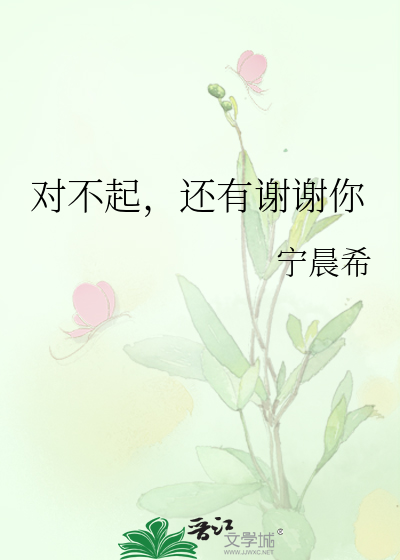 对不起，还有谢谢你