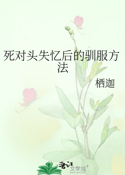 死对头失忆后的驯服方法