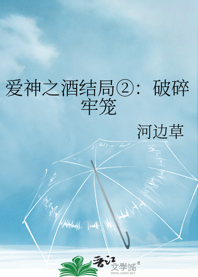 爱神之酒结局②：破碎牢笼