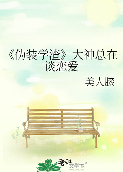 《伪装学渣》大神总在谈恋爱