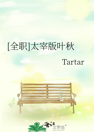 全职]太宰版叶秋》Tartar_晋江文学城_【衍生小说|纯爱小说】