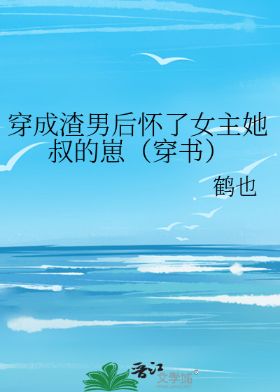 穿成渣男后怀了女主她叔的崽（穿书）