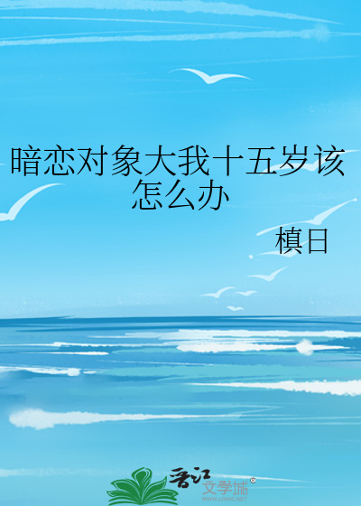 暗恋对象大我十五岁该怎么办