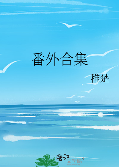 番外合集》稚楚_晋江文学城_【原创小说|纯爱小说】