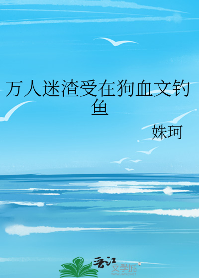万人迷渣受在狗血文钓鱼
