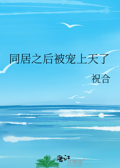 同居之后被宠上天了