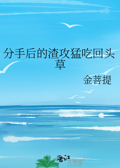 分手后的渣攻猛吃回头草