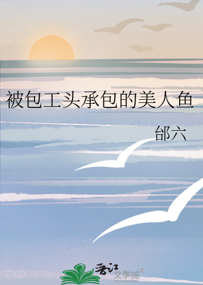 被包工头承包的美人鱼