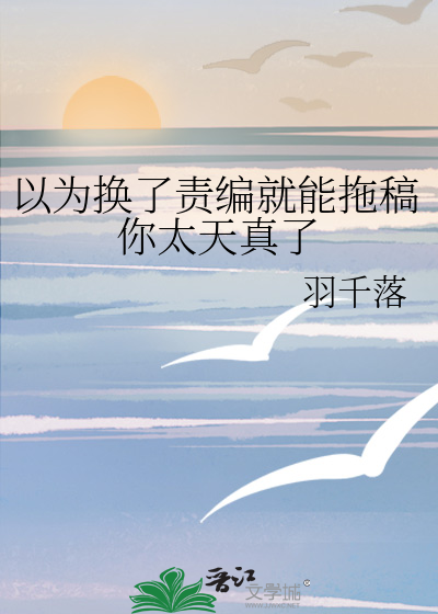 以为换了责编就能拖稿你太天真了