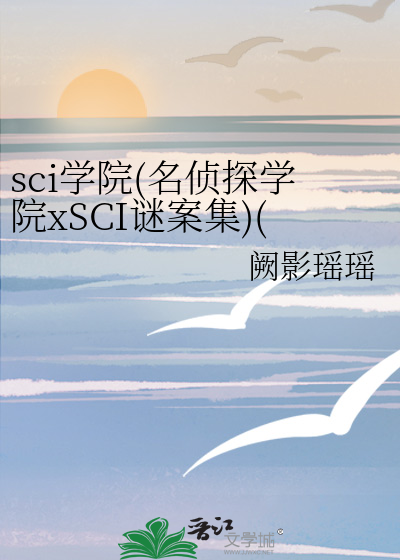 sci学院(名侦探学院xSCI谜案集)(南北，纬钧，九明，东春)