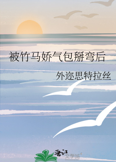 被竹马娇气包掰弯后