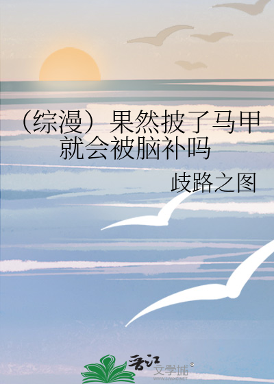 综漫 果然披了马甲就会被脑补吗 歧路之图 衍生小说 纯爱小说 晋江文学城