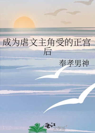 成为虐文主角受的正宫后》奉孝男神_晋江文学城_【原创小说|纯爱小说】