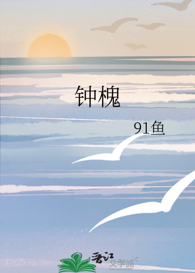 《钟槐》91鱼_【原创小说|言情小说】_晋江文学城