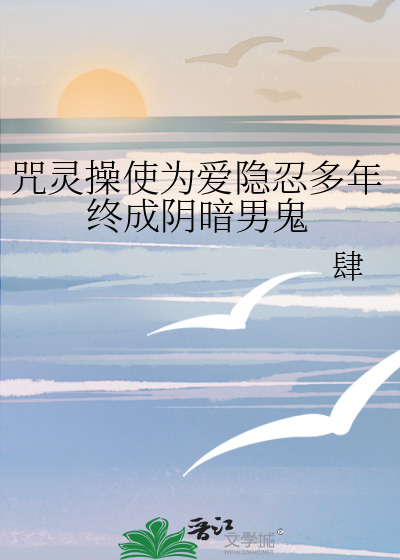 咒灵操使为爱隐忍多年终成阴暗男鬼