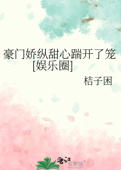 豪门娇纵甜心踹开了笼[娱乐圈]