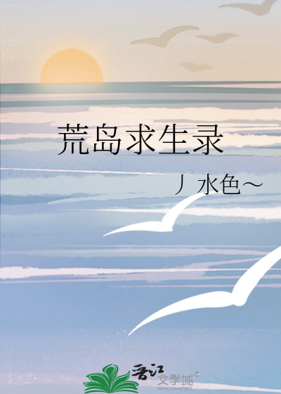 《荒島求生錄》丿水色～_【原創小說|純愛小說】_晉江文學城