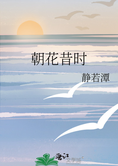 朝花昔时》静若潭_晋江文学城_【原创小说|言情小说】