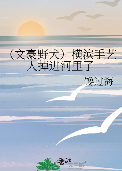（文豪野犬）横滨手艺人掉进河里了