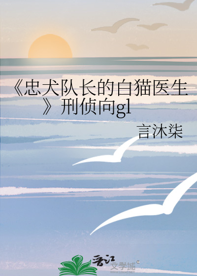 《忠犬队长的白猫医生》刑侦向gl