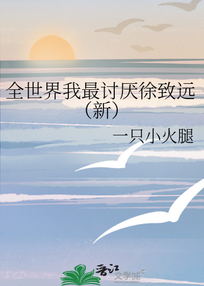 《全世界我最讨厌徐致远(新》一只小火腿_【原创小说|言情小说】