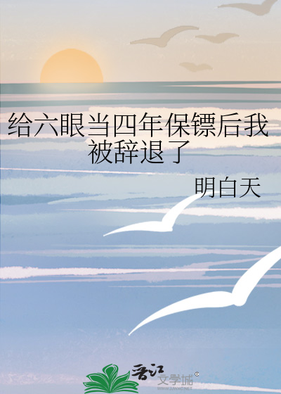 给六眼当四年保镖后我被辞退了