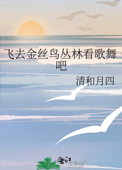 飞去金丝鸟丛林看歌舞吧